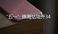 “五一”珠海站增开34列高铁
，部分车次余票充足