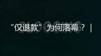 “仅退款”为何落幕	？｜说政经事