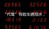 “代驾”导致车辆泡水，谁来承担赔偿责任？