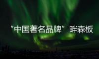“中国著名品牌”畔森板材坚守环保之路，缔造健康品质