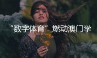 “数字体育”燃动澳门学子�！横琴这场活动很精彩