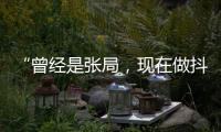 “曾经是张局，现在做抖音”
，河北一落马副局长用“原公务员”身份发视频被指博眼球，涉事单位回应
