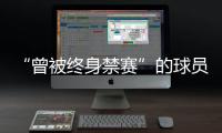 “曾被终身禁赛”的球员，又能踢球了？官方通报