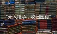 “无人继承，收归国有”？谁在分配孤寡老人的遗产