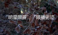 “明星限薪”“限播劣迹艺人作品”“设未成年人专区”
，有部热“法”要出炉