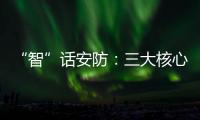 “智”话安防：三大核心保障生活安全