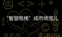 “智慧电梯”成市场宠儿，到底蕴含多少黑科技?