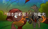 “根本做不完！”外卖大战白热化�：店家赔钱也要卖	
，有骑手一天赚1700多元