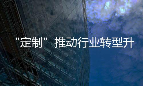 是定制结合行业潮流
、现下