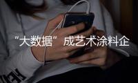 “大数据”成艺术涂料企业了解市场的“标配”