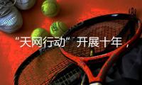 “天网行动”开展十年
，追回外逃人员1.4万余人