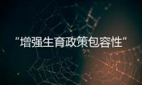 “增强生育政策包容性”，何解
�？