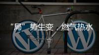 “局”势生变，燃气热水器行业竞逐存量市场