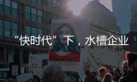 “快时代”下，水槽企业要学会慢