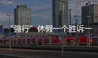 “强行”休假一个胜诉一个败诉，缘由何在	？