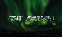 “苏超”点燃足球热	！