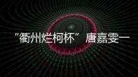 “衢州烂柯杯”唐嘉雯一枝独秀，14名中国棋手晋级16强