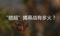“赣超”揭幕战有多火
？接下来……