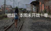 “赣超”本周末开战！零门槛抢票+重磅文旅福利
！