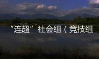 “连超”社会组（竞技组）争冠好戏愈演愈烈