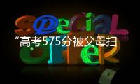 “高考575分被父母扫地出门”，当事学生最新回应