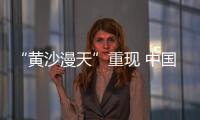 “黄沙漫天”重现 中国进入沙尘暴“活跃期”了吗？