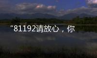 “81192请放心，你的夙愿超额实现�！”