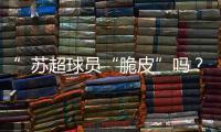”苏超球员“脆皮”吗？运动医疗专家这么说