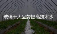 玻璃十大品牌提高技术水平，提升产品附加值