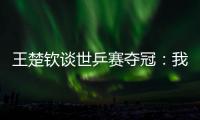 王楚钦谈世乒赛夺冠：我兑现了世界杯失利后对王皓教练的承诺