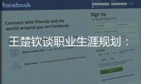 王楚钦谈职业生涯规划	：暂定打完洛杉矶奥运会，届时再思考下一段