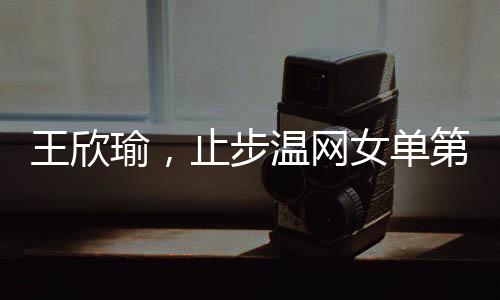 今年是王欣瑜第四次参加温网