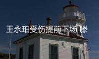 王永珀受伤提前下场 滕卡特
：他是我们的核心