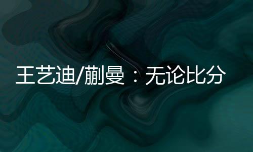 王艺整个比赛非常享受