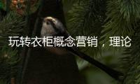 玩转衣柜概念营销
，理论实践双管齐下