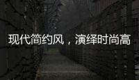 现代简约风
，演绎时尚高级气质!