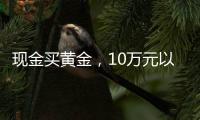 现金买黄金，10万元以上要上报，意味着限购吗	？｜说政经事