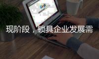 现阶段，锁具企业发展需与时俱进才不被淘汰