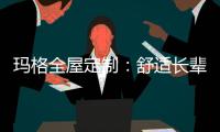 玛格全屋定制
：舒适长辈房 生活更和谐
