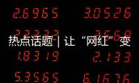 热点话题｜让“网红”变“常红”
，共促“一程多站”旅游新发展