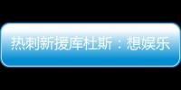 热刺新援库杜斯：想娱乐球迷
�，帮助球队在英超和欧冠中走得更远