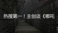 热搜第一�！主创谈《哪吒3》，哪吒母亲将被复活？