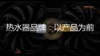 热水器品牌
：以产品为前提做营销 才能治标治本