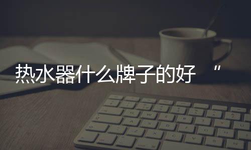 水器手正值夏秋交替之际