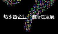 热水器企业：创新是发展永远的课题