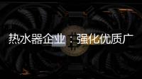 热水器企业�：强化优质广告 打造个性鲜明的品牌