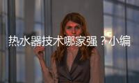 热水器技术哪家强？小编说做好“六要”