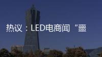 热议	：LED电商闻“噩耗”喊冤
！