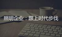 照明企业
：跟上时代步伐 实施改革换新貌迫在眉睫
