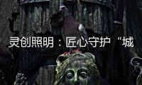 灵创照明：匠心守护“城市之光”